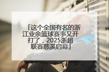 这个全国有名的浙江业余篮球赛事又开打了，2025浙超联赛慈溪启幕