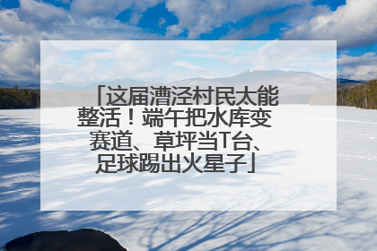 这届漕泾村民太能整活！端午把水库变赛道、草坪当T台、足球踢出火星子