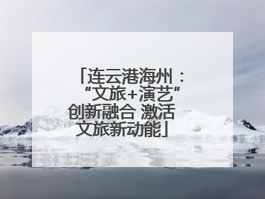 连云港海州：“文旅+演艺”创新融合 激活文旅新动能
