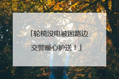 轮椅没电被困路边 交警暖心护送！