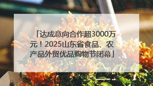 达成意向合作超3000万元！2025山东省食品、农产品外贸优品购物节闭幕