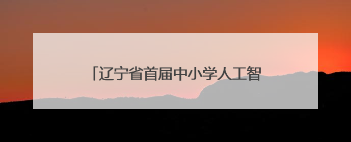 辽宁省首届中小学人工智能教育活动周在沈阳启动