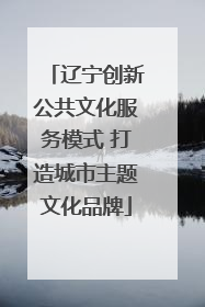 辽宁创新公共文化服务模式 打造城市主题文化品牌