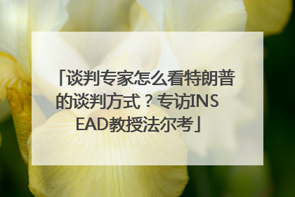 谈判专家怎么看特朗普的谈判方式？专访INSEAD教授法尔考