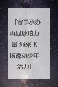 赛事承办再显琥珀力量 绳采飞扬逸动少年活力