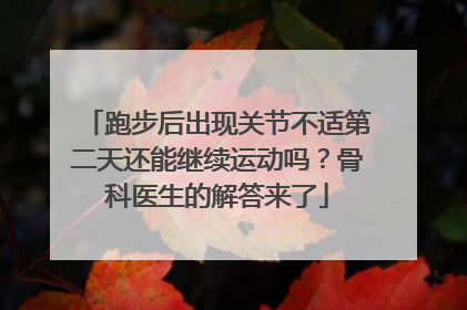 跑步后出现关节不适第二天还能继续运动吗？骨科医生的解答来了