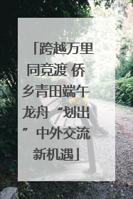 跨越万里同竞渡 侨乡青田端午龙舟“划出”中外交流新机遇