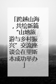跨越山海，共绘新篇 “山地旅游与乡村振兴”交流座谈会在里斯本成功举办