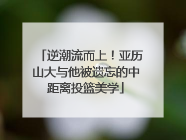 逆潮流而上！亚历山大与他被遗忘的中距离投篮美学
