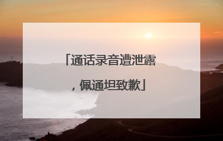 通话录音遭泄露，佩通坦致歉