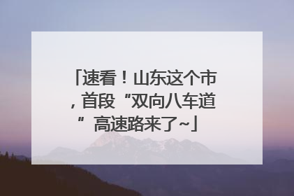速看！山东这个市，首段“双向八车道”高速路来了~