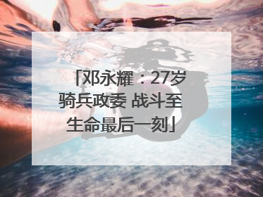 邓永耀：27岁骑兵政委 战斗至生命最后一刻