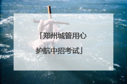 郑州城管用心护航中招考试