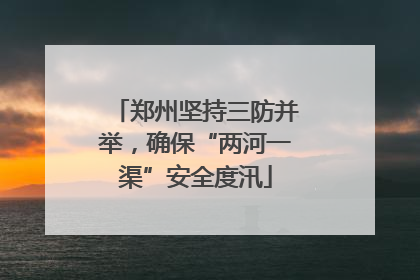 郑州坚持三防并举，确保“两河一渠”安全度汛