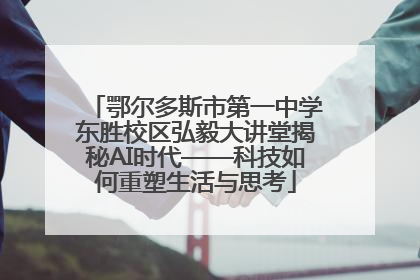 鄂尔多斯市第一中学东胜校区弘毅大讲堂揭秘AI时代——科技如何重塑生活与思考