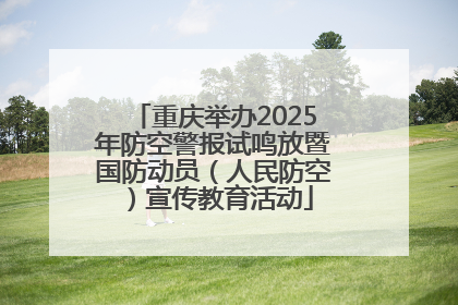 重庆举办2025年防空警报试鸣放暨国防动员（人民防空）宣传教育活动