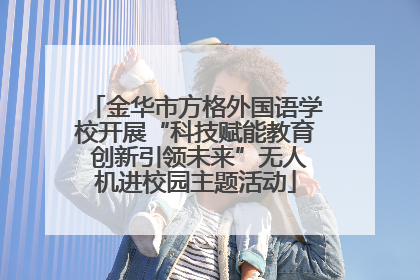 金华市方格外国语学校开展“科技赋能教育 创新引领未来”无人机进校园主题活动