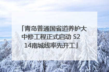 青岛普通国省道养护大中修工程正式启动 S214南城线率先开工