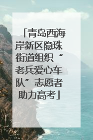 青岛西海岸新区隐珠街道组织“老兵爱心车队”志愿者助力高考