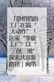 静悄悄的工厂在搞“大动作”！这家“零碳工厂”以“三创三增”探索共富新路径｜网络名人四川行