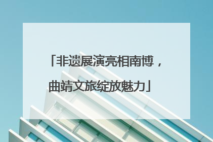 非遗展演亮相南博，曲靖文旅绽放魅力