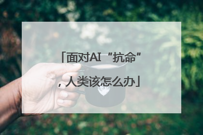 面对AI“抗命”，人类该怎么办