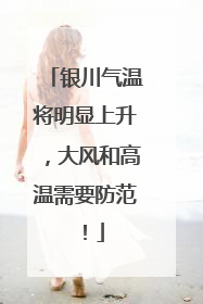 银川气温将明显上升，大风和高温需要防范！