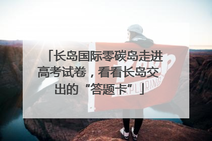 长岛国际零碳岛走进高考试卷，看看长岛交出的“答题卡”