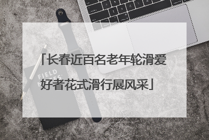 长春近百名老年轮滑爱好者花式滑行展风采