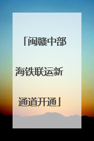 闽赣中部海铁联运新通道开通