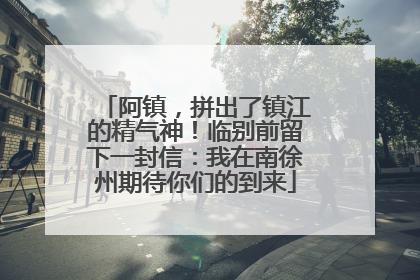 阿镇，拼出了镇江的精气神！临别前留下一封信：我在南徐州期待你们的到来
