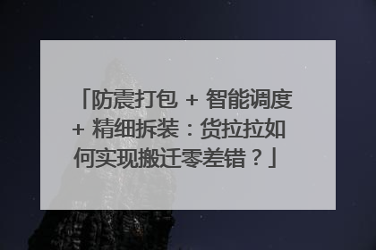 防震打包 + 智能调度 + 精细拆装：货拉拉如何实现搬迁零差错？