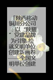 陕西移动铜川分公司：以“陕耀”党建品牌为引擎 绘就文明单位创建新画卷——全国文明单位创建纪实