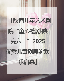 陕西儿童艺术剧院“童心绘剧·陕亮六一”2025优秀儿童剧展演欢乐启幕