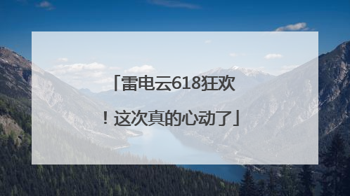 雷电云618狂欢！这次真的心动了