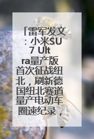雷军发文：小米SU7 Ultra量产版首次征战纽北，刷新德国纽北赛道量产电动车圈速纪录，成为纽北史上最速量产电动车
