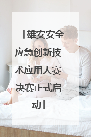雄安安全应急创新技术应用大赛决赛正式启动
