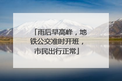 雨后早高峰，地铁公交准时开班，市民出行正常