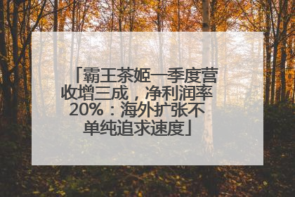 霸王茶姬一季度营收增三成，净利润率20%：海外扩张不单纯追求速度
