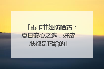 露卡菲娅防晒霜：夏日安心之选，好皮肤都是它给的
