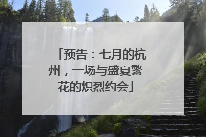 预告：七月的杭州，一场与盛夏繁花的炽烈约会