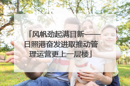 风帆劲起满目新——日照港奋发进取推动管理运营更上一层楼