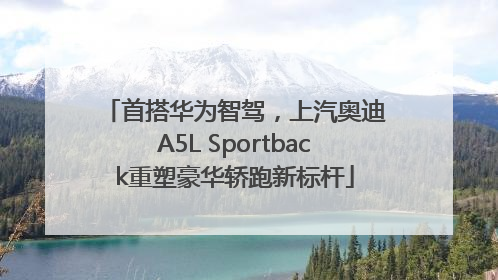 首搭华为智驾，上汽奥迪A5L Sportback重塑豪华轿跑新标杆