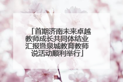 首期济南未来卓越教师成长共同体结业汇报暨泉城教育教师说活动顺利举行