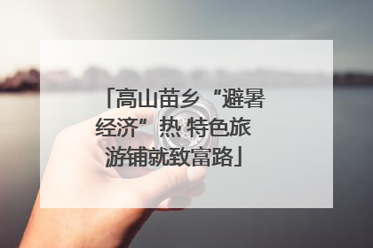 高山苗乡“避暑经济”热 特色旅游铺就致富路