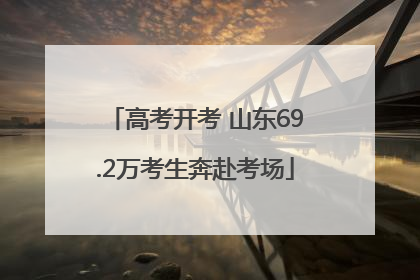 高考开考 山东69.2万考生奔赴考场