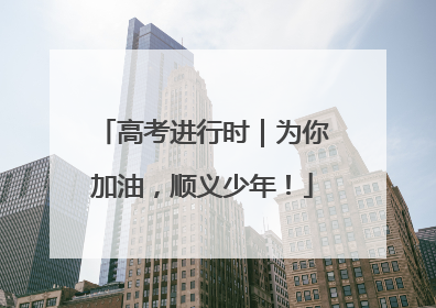 高考进行时｜为你加油，顺义少年！