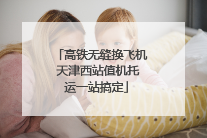 高铁无缝换飞机 天津西站值机托运一站搞定
