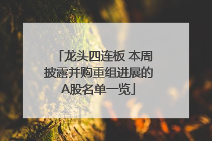 龙头四连板 本周披露并购重组进展的A股名单一览