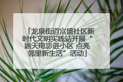 龙泉街道富盛社区新时代文明实践站开展“露天电影进小区 点亮邻里新生活”活动